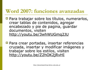 http://docentesenlinea.fahce.unlp.edu.ar
Word 2007: funciones avanzadas
 Para trabajar sobre los títulos, numerarlos,
cre...
