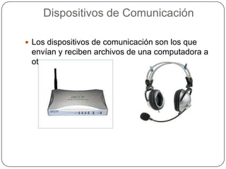 Dispositivos de Comunicación

 Los dispositivos de comunicación son los que
 envían y reciben archivos de una computadora a
 otra.
 