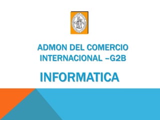 ADMON DEL COMERCIO
INTERNACIONAL –G2B

INFORMATICA
 