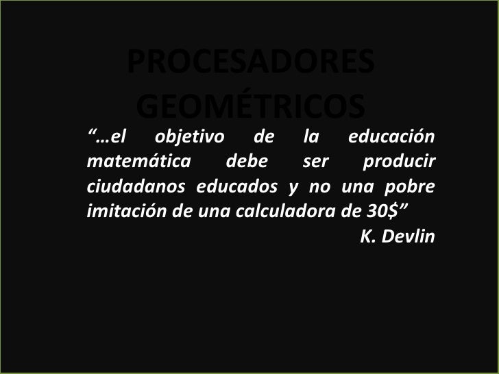 PROCESADORESGEOMÉTRICOS<br />“…el objetivo de la educación matemática debe ser producir ciudadanos educados y no una pobre...