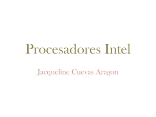 Procesadores Intel
  Jacqueline Cuevas Aragon
 