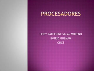 PROCESADORES LEIDY KATHERINE SALAS MORENO INGRID GUZMAN  ONCE 
