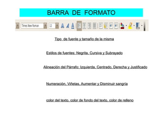 BARRA DE FORMATO
Tipo de fuente y tamaño de la mismaTipo de fuente y tamaño de la misma
Estilos de fuentes: Negrita, Cursi...