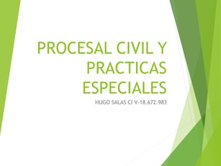 PROCESAL CIVIL Y
PRACTICAS
ESPECIALES
HUGO SALAS CI V-18.672.983
 