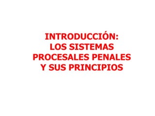 INTRODUCCIÓN:
   LOS SISTEMAS
PROCESALES PENALES
 Y SUS PRINCIPIOS
 