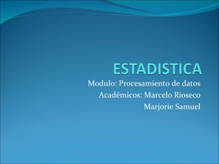 Modulo: Procesamiento de datos Académicos: Marcelo Rioseco Marjorie Samuel 