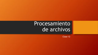 Procesamiento
de archivos
Clase 12
 