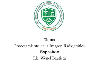 Tema:
Procesamiento de la Imagen Radiográfica
Expositor:
Lic. Wenel Bautista
 