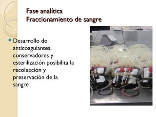 Fase analíticaFase analítica
Fraccionamiento de sangreFraccionamiento de sangre
Desarrollo de
anticoagulantes,
conservadores y
esterilización posibilita la
recolección y
preservación de la
sangre
 