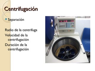 CentrifugaciónCentrifugación
Separación
Radio de la centrifuga
Velocidad de la
centrifugación
Duración de la
centrifugación
 