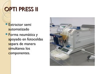OPTI PRESS IIOPTI PRESS II
Extractor semi
automatizado
Forma neumática y
apoyado en fotoceldas
separa de manera
simultanea los
componentes.
 