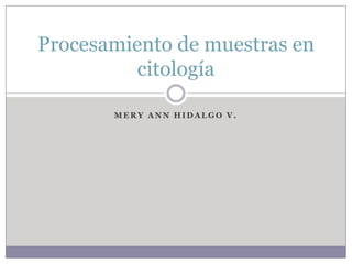 Procesamiento de muestras en
citología
MERY ANN HIDALGO V.

 