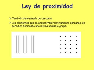 Ley de proximidad También denominado de cercanía. Los elementos que se encuentran relativamente cercanos, se perciben formando una misma unidad o grupo. 