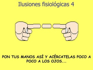 Ilusiones fisiológicas 4 PON TUS MANOS ASÍ Y ACÉRCATELAS POCO A POCO A LOS OJOS... 
