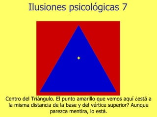 Ilusiones psicológicas 7 Centro del Triángulo. El punto amarillo que vemos aquí ¿está  a la misma distancia de la base y del vértice superior ? Aunque parezca mentira, lo está. 