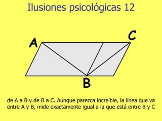 Ilusiones psicológicas 12 de A a B y de B a C. Aunque parezca increíble, la línea que va entre A y B, mide exactamente igual a la que está entre B y C 