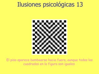 Ilusiones psicológicas 13 El piso aparece bombearse hacia fuera, aunque todos los cuadrados en la figura son iguales  