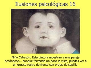 Ilusiones psicológicas 16 Niño Cabezón. Esta pintura muestran a una pareja besándose... aunque forzando un poco la vista, puedes ver a un grueso rostro de frente con orejas de soplillo. 