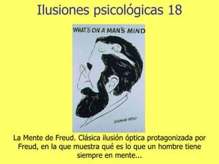 Ilusiones psicológicas 18 La Mente de Freud. Clásica ilusión óptica protagonizada por Freud, en la que muestra qué es lo que un hombre tiene siempre en mente... 