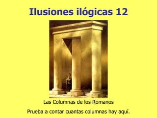 Ilusiones  ilógicas 12 Las Columnas de los Romanos Prueba a contar cuantas columnas hay aquí. 