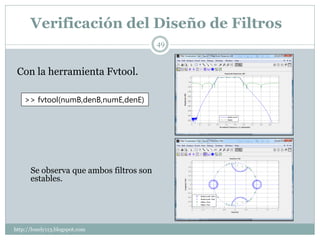 Verificación del Diseño de Filtros
                                         49



 Con la herramienta Fvtool.

    >> fvtool(numB,denB,numE,denE)




      Se observa que ambos filtros son
      estables.




http://lonely113.blogspot.com
 