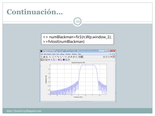 Continuación…
                                                59



                                >> numBlackman=fir1(n,Wp,window_1);
                                >>fvtool(numBlackman)




http://lonely113.blogspot.com
 