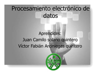Procesamiento electrónico de datos Aprendices: Juan Camilo solano quintero Víctor Fabián Arciniegas quintero 