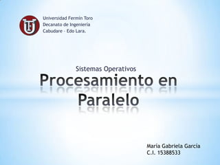 Universidad Fermín Toro
Decanato de Ingeniería
Cabudare – Edo Lara.




               Sistemas Operativos




                                     María Gabriela García
                                     C.I. 15388533
 