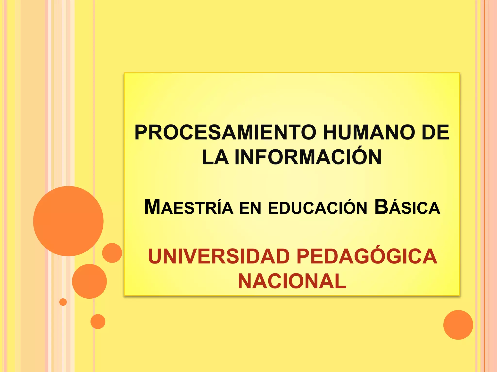 PROCESAMIENTO HUMANO DE
LA INFORMACIÓN
MAESTRÍA EN EDUCACIÓN BÁSICA
UNIVERSIDAD PEDAGÓGICA
NACIONAL