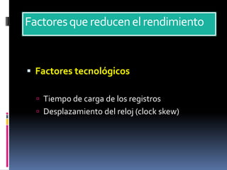 Factores que reducen el rendimiento


 Factores tecnológicos

   Tiempo de carga de los registros
   Desplazamiento del reloj (clock skew)
 