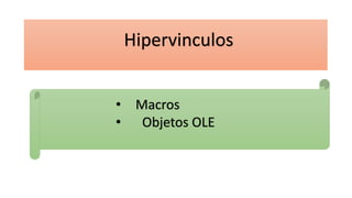 Hipervinculos
• Macros
• Objetos OLE