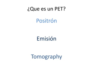 ¿Que es un PET?

Positrón
Emisión

Tomography

 