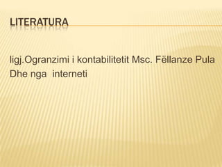 LITERATURA
ligj.Ogranzimi i kontabilitetit Msc. Fëllanze Pula
Dhe nga interneti
 