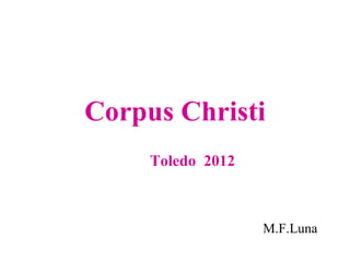 Corpus Christi
     Toledo 2012



                   M.F.Luna
 