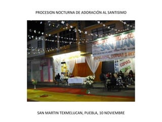 PROCESION NOCTURNA DE ADORACIÓN AL SANTISIMO SAN MARTIN TEXMELUCAN, PUEBLA, 10 NOVIEMBRE 