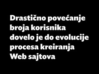 Drastično povećanje
broja korisnika
dovelo je do evolucije
procesa kreiranja
Web sajtova
 