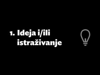 1.	Ideja i/ili
   istraživanje
 