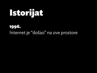 Istorijat
1996.
Internet je “došao” na ove prostore
 