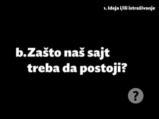 1. Ideja i/ili istraživanje




b.	Zašto naš sajt
   treba da postoji?
 
