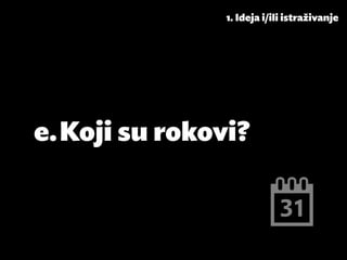 1. Ideja i/ili istraživanje




e.	Koji su rokovi?
 