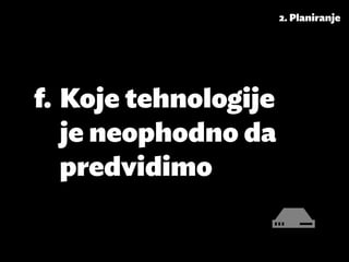 2. Planiranje




f.	Koje tehnologije
   je neophodno da
   predvidimo
 