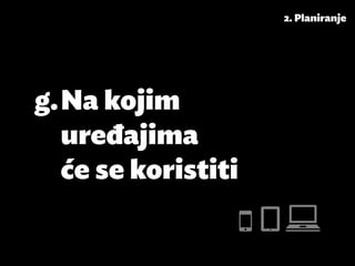 2. Planiranje




g.	Na kojim
   uređajima
   će se koristiti
 