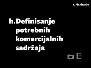 2. Planiranje




h.	Definisanje
   potrebnih
   komercijalnih
   sadržaja
 