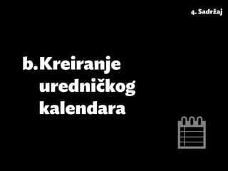 4. Sadržaj




b.	Kreiranje
   uredničkog
   kalendara
 