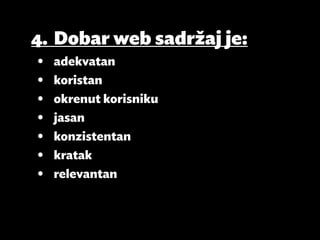 4.	 Dobar web sadržaj je:
•	   adekvatan
•	   koristan
•	   okrenut korisniku
•	   jasan
•	   konzistentan
•	   kratak
•	   relevantan
 