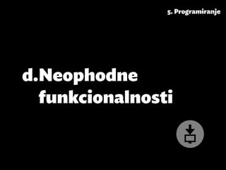 5. Programiranje




d.	Neophodne
   funkcionalnosti
 