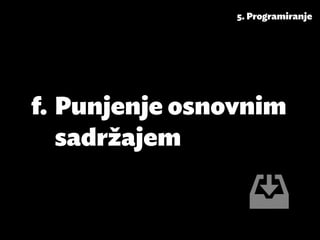 5. Programiranje




f.	Punjenje osnovnim
   sadržajem
 