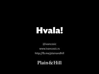 Hvala!
      @ivancosic
   www.ivancosic.rs
http://fb.me/plainandhill
 