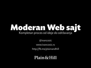 Moderan Web sajt
 Kompletan proces od ideje do održavanja

                @ivancosic
             www.ivancosic.rs
          http://fb.me/plainandhill
 