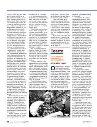 68 1913 / 30 DE JUNIO DE 2013
chos no gustó pero que debe
admitirse como distinta, la
dirección escénica fue encar-
gada al experimentado hom-
bre de teatro Mario Espinosa
y a un interesante equipo téc-
nico en el que hay que desta-
car, por bueno, el trabajo de
escenografía diferente de Glo-
ria Carrasco que correspon-
de plenamente a la concep-
ción del montaje; el vestuario
atemporal e imaginativo de
Jerildy Bosch, y la iluminación
de Ángel Ancona que mantie-
ne siempre la atmósfera som-
bría de la trama. Y, por malo,
la coreografía de Alicia Sán-
chez y el inexistente de Lore-
na Glinz, a quien se le pagó
(seguramente bastante) por
una “asesoría actoral” que ja-
más se vio por ningún lado.
De carácter futurista –se-
gún confiesa en el programa de
mano Espinosa, quien ignora
las condiciones materiales de
existencia de la sociedad–, su
puesta en escena es en general
aceptable, pero adolece de fa-
llas enormes, como, justamen-
te, la pésima actuación, la ma-
yoría del tiempo, de la mayoría
de los intérpretes, quienes, en-
tre otras cosas, jamás tuvieron
interacción entre ellos y, con-
secuentemente, desdibujaron
todas las escenas de conjunto.
En donde algunos se salva-
ron fue en sus solos, y eso no
siempre ni todo el tiempo. Es-
to en un hombre de teatro con
la experiencia de don Mario es
verdaderamente señalable y se
agudiza porque, aun suponien-
do que por atender el conjunto
no pudo atender la dirección
de actores, ¿para qué diablos
entonces se pagó una “asesoría
actoral”?
En cuanto a lo vocal la cosa
tampoco fue nada excepcio-
nal, con un elenco totalmente
importado en los papeles prin-
cipales. El Trovador transitó
aceptablemente sin llegar en
ningún momento a la brillantez
que varias de sus partes permi-
ten –y hasta propician– tanto a
los solistas como a las escenas
de conjunto.
Walter Fraccaro, quien sus-
tituyó al propio Ramón Vargas
por la imposibilidad de éste
teligencia, los dota siempre de
profundidad.
La presencia de Luisa Jo-
sefina Hernández en la histo-
ria del teatro mexicano ha sido
significativa, tanto por su afán
transgresor en el tiempo en que
escribió sus obras como por
los géneros, el estilo y las es-
tructuras que utiliza en ellas. En
la dramaturgia, Luisa Josefina
Hernández transitó por el realis-
mo, el teatro didáctico, la novela
mística o provinciana y el teatro
del absurdo y grotowskiano.
Ella rompe, junto con otras
dramaturgas de su tiempo, co-
mo Elena Garro, Maruxa Vilalta
y Margarita Urueta, con la tradi-
ción teatral donde las mujeres
se dedicaban a escribir temas
domésticos e intimistas, re-
produciendo los papeles “típi-
cos” de su sexo, e incursionan
en temáticas tanto del ámbito
público como del privado, an-
teponiendo una visión crítica y
liberadora hacia los roles es-
tereotipados. El punto de vista
femenino de las autoras no se
queda en lo inmediato, sino que
indagan tanto en el interior de
la persona como en el ámbito
que la circunda.
Los personajes femeni-
nos de Luisa Josefina salen en
busca de su identidad, actúan,
se rebelan frente a cualquier
imposición y son amadas por
más de un hombre. Los finales
pueden traer la infelicidad, el
encierro, el equívoco y la sole-
dad, pero siempre la protago-
nista interviene en su destino.
En Afuera llueve, por ejemplo,
la protagonista está por huir
con su amado, pero fraca-
san en su intento; o en Har-
pas blancas…conejos dorados
–dirigida por Héctor Mendoza
en 1959–, Jacinta vive inten-
samente una relación amorosa
prohibida, pero tiene que re-
nunciar a ella.
Aguardiente de caña, la pri-
mera obra con la que Luisa Jose-
fina Hernández se dio a conocer
en 1951, tuvo gran impacto en la
Facultad de Teatro de la UNAM.
Seki Sano fue uno de los espec-
tadores y tal fue su entusiasmo
que le pidió escribir una obra
para dirigirla él. Así surgió Los
sordomudos, en la cual la autora
cuidar, guiar y concertar a los
cantantes, pero, al igual que to-
do lo demás, saldo positivo.
Igual cosa puede decir-
se de la participación del coro,
que actuó en esta ocasión bajo
la dirección de Jorge Alejandro
Suárez y que pone, una vez más
y ahora que una nueva adminis-
tración se inicia, la necesidad de
dotar a esta agrupación de un
muy, muy competente director
titular.
Buen inició, pues, de la “era
Ramón Vargas” y la evidencia
de lo mucho que hay por hacer,
entre ello la creación de una au-
téntica y verdaderamente sol-
vente escuela para los intérpre-
tes de ópera.
Teatro
Luisa Josefina
Hernández,
aniversario 85
ESTELA LEÑERO FRANCO
O
chenta y cinco años de
vida que está a punto
de cumplir, y más de 50
de escritura de la maestra Luisa
Josefina Hernández, nos abren
la curiosidad para conocer su
casa literaria y recorrer un sinfin
de pasillos y habitaciones lle-
nas de obras de teatro y novelas
que hacen de su espacio un
mundo habitado por personajes
riquísimos, cada uno con su
drama (pequeño o complejo),
pero que, tratados con su in-
para efectuar las funciones,
es un tenor de buena presen-
cia pero con un timbre no muy
grato, que canta en general
bien pero sin mayor proyec-
ción, sin fuerza real de trasmi-
sión, por lo que su Trovador
resultó en balance sin mayor
pena ni gloria.
Algo similar aconteció con
Joanna Paris, encargada de
Leonora, quien empezó no te-
niéndolas todas consigo pero
que, hay que agregar, en ese
tremendo tour de force que es
la Leonora, tuvo momentos,
sobre todo en los finales, real-
mente acertados, no obstante
lo cual, en este papel que, in-
sisto, es dificilísimo, no satisfizo
del todo ni a todos.
Por su parte, Edinéia de
Oliveiras, a quien se encargó
la Azucena, marchó con una
fuerza inicial que no pudo sos-
tener con la misma intensidad
a lo largo de toda la represen-
tación, pero salió bien librada,
sin duda.
Lo mejor entonces fue el
Conde de Luna encomendado
a Jorge Lagunes quien, aunque
nuestro, fue igualmente impor-
tado ya que desde hace unos
cinco años reside en Alemania
y tenía ya algunos de no can-
tar entre nosotros. Seguridad
y presencia así como correcta
y emotiva emisión hicieron de
la participación de Lagunes la
mejor de la noche.
Resultó desbalanceada
la dirección concertadora del
maestro huésped Federico
Santi, quien olvidó en ocasio-
nes que es él el que tiene que
Presencia transgresora
5ec9d6b2feca2945c0f5a56d37298847270712cf65d644dc6d9fbdab07e4046e39aeb2
 